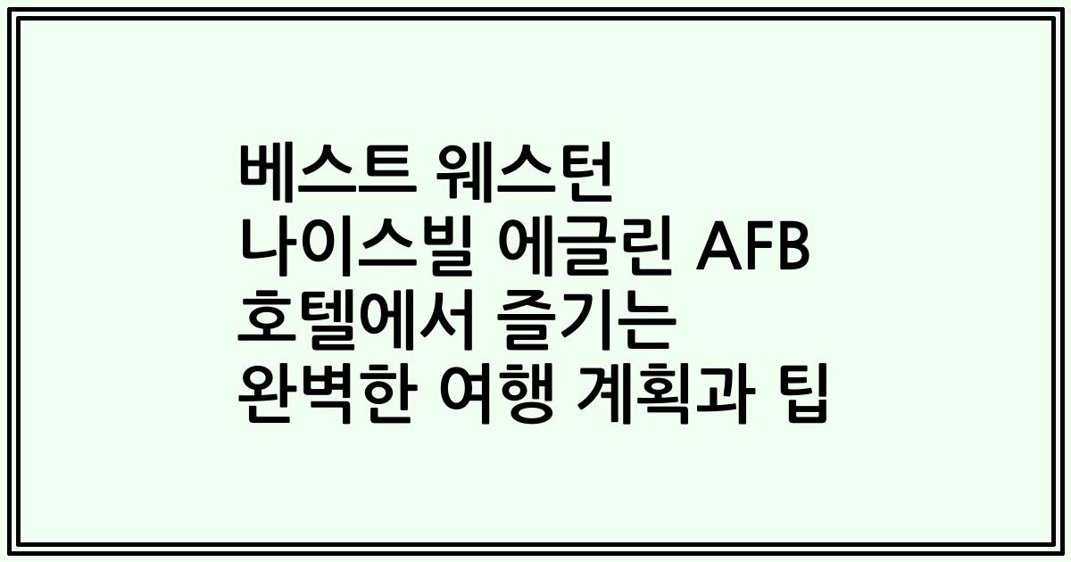 베스트 웨스턴 나이스빌 에글린 AFB 호텔에서 즐기는 완벽한 여행 계획과 팁