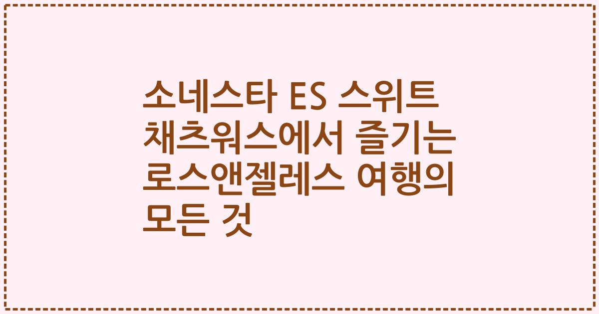 소네스타 ES 스위트 채츠워스에서 즐기는 로스앤젤레스 여행의 모든 것