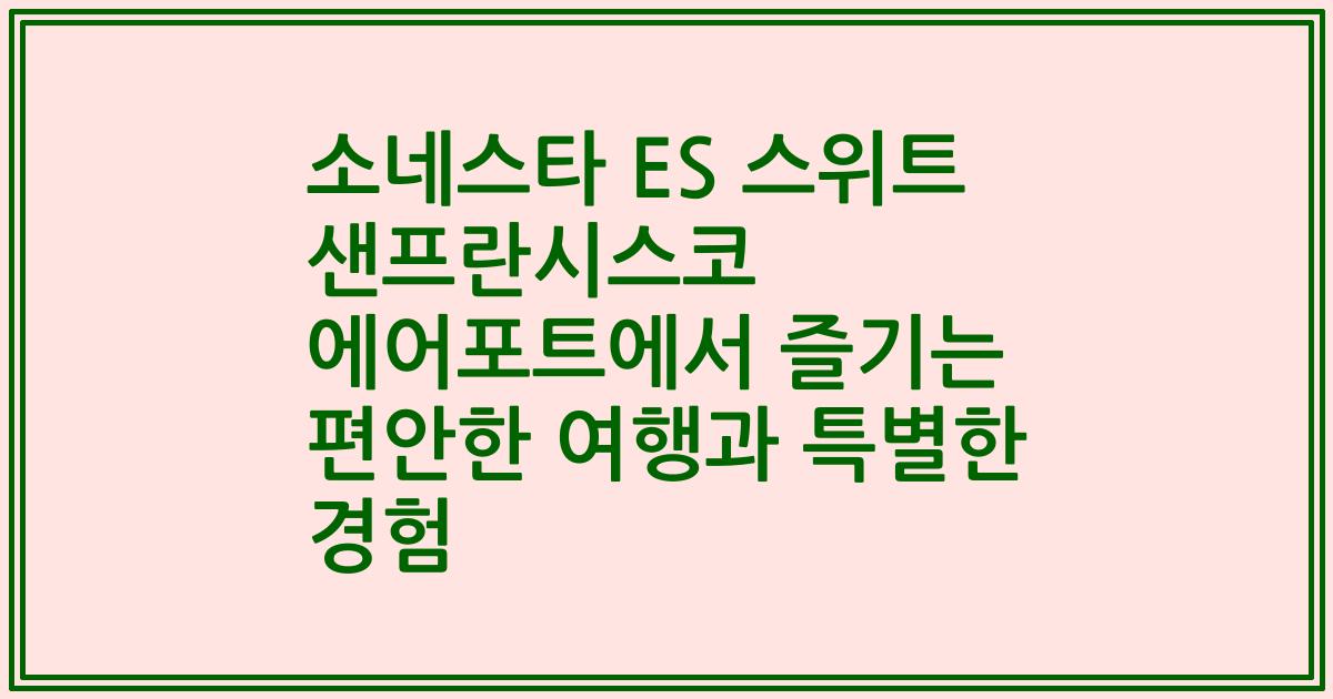 소네스타 ES 스위트 샌프란시스코 에어포트에서 즐기는 편안한 여행과 특별한 경험