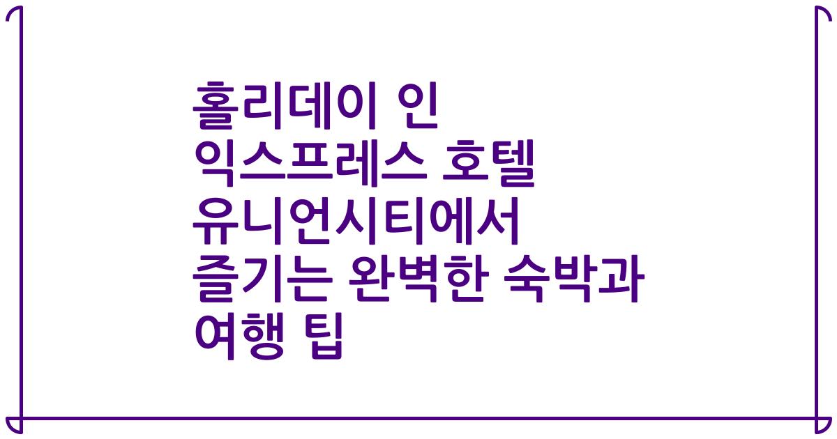 홀리데이 인 익스프레스 호텔 유니언시티에서 즐기는 완벽한 숙박과 여행 팁