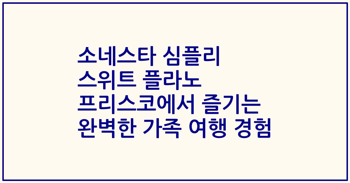소네스타 심플리 스위트 플라노 프리스코에서 즐기는 완벽한 가족 여행 경험
