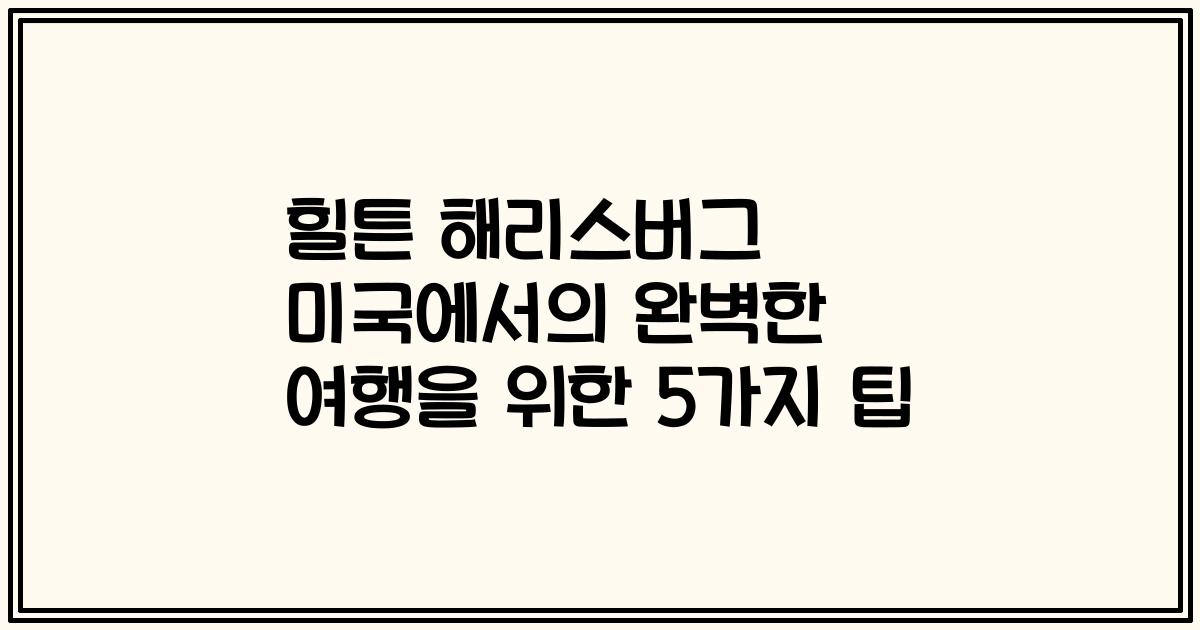 힐튼 해리스버그 미국에서의 완벽한 여행을 위한 5가지 팁