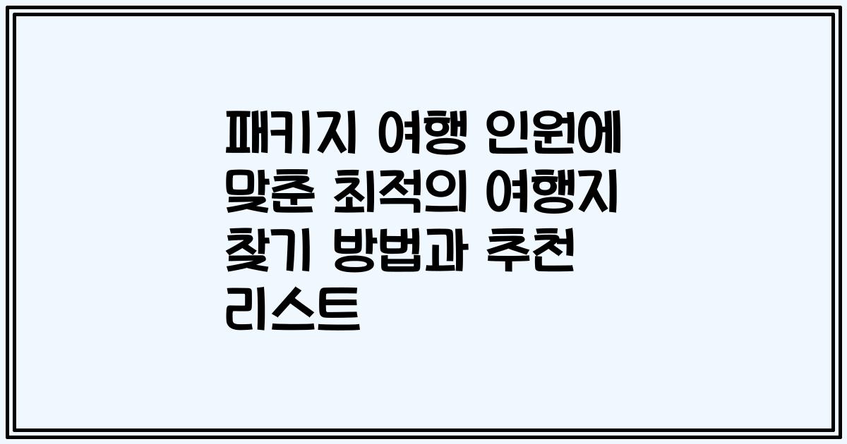 패키지 여행 인원에 맞춘 최적의 여행지 찾기 방법과 추천 리스트