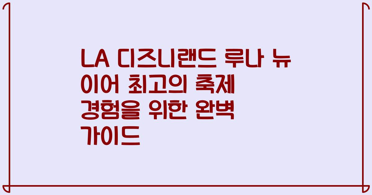 LA 디즈니랜드 루나 뉴 이어 최고의 축제 경험을 위한 완벽 가이드