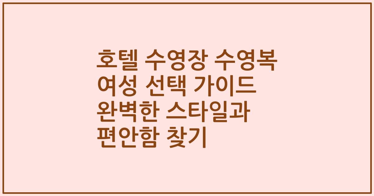 호텔 수영장 수영복 여성 선택 가이드 완벽한 스타일과 편안함 찾기