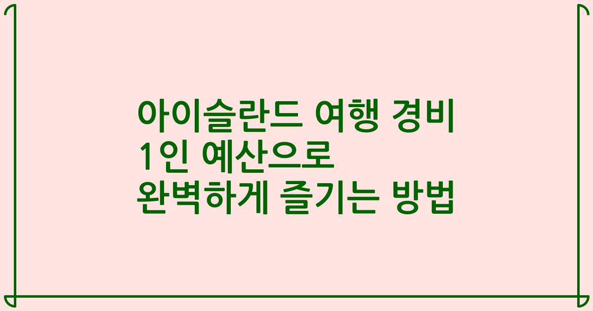 아이슬란드 여행 경비 1인 예산으로 완벽하게 즐기는 방법