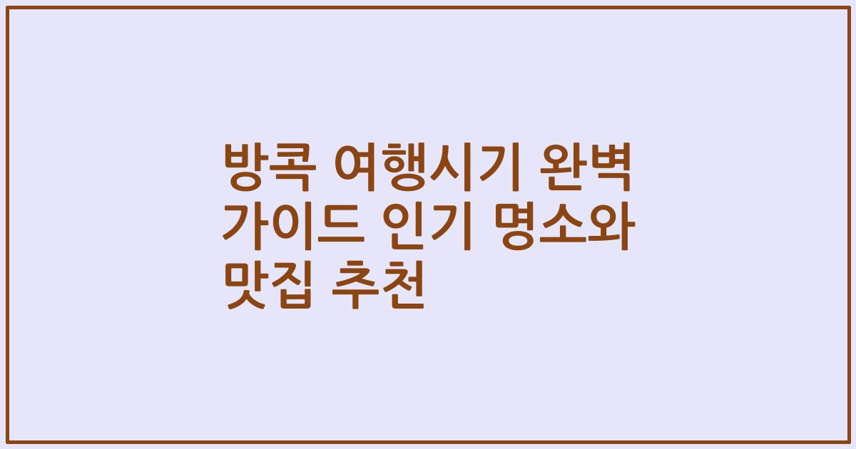 방콕 여행시기 완벽 가이드 인기 명소와 맛집 추천