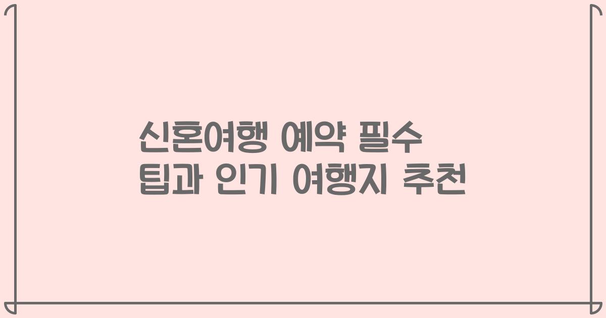신혼여행 예약 필수 팁과 인기 여행지 추천