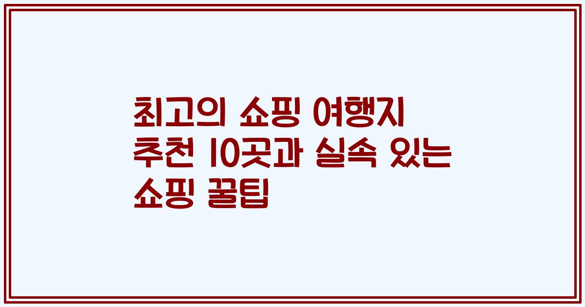 최고의 쇼핑 여행지 추천 10곳과 실속 있는 쇼핑 꿀팁
