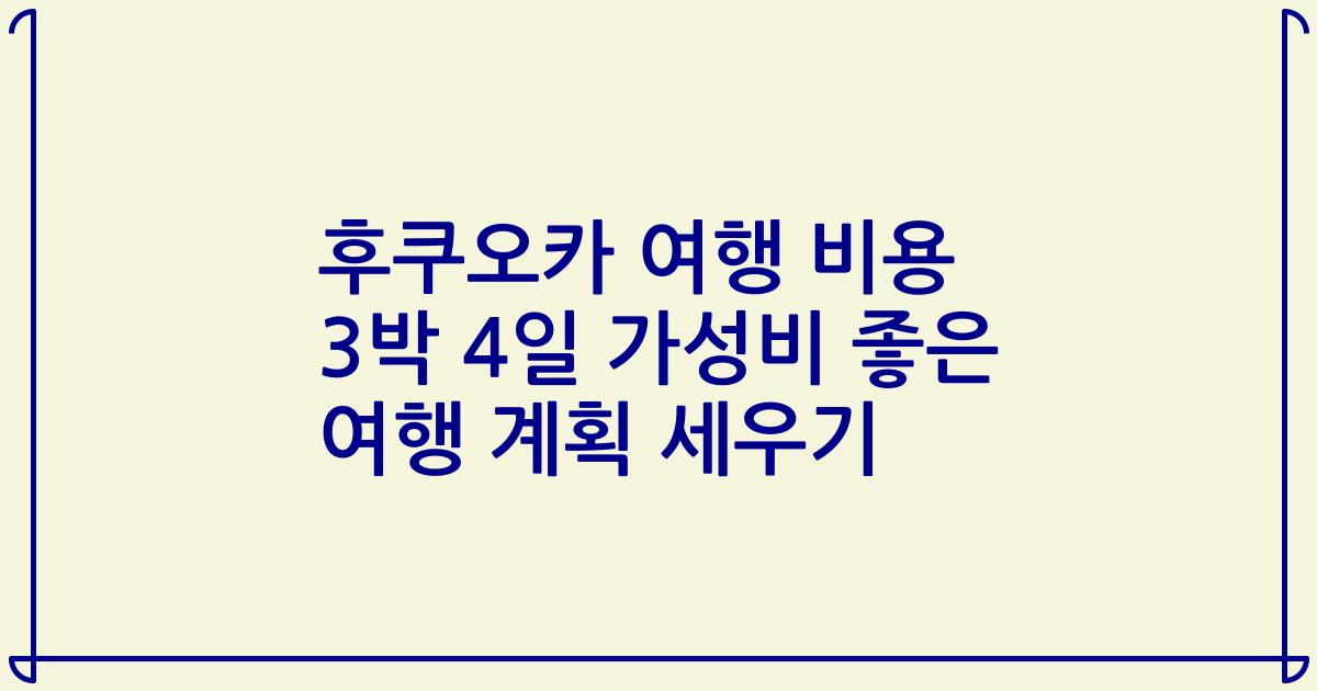 후쿠오카 여행 비용 3박 4일 가성비 좋은 여행 계획 세우기