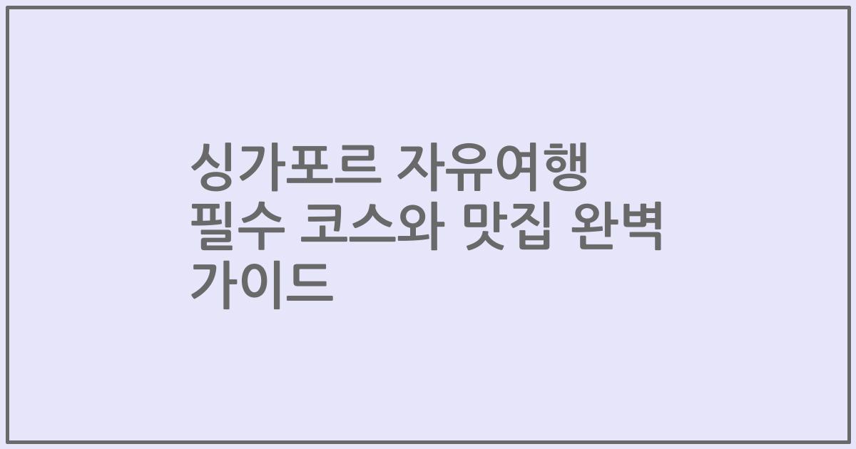싱가포르 자유여행 필수 코스와 맛집 완벽 가이드