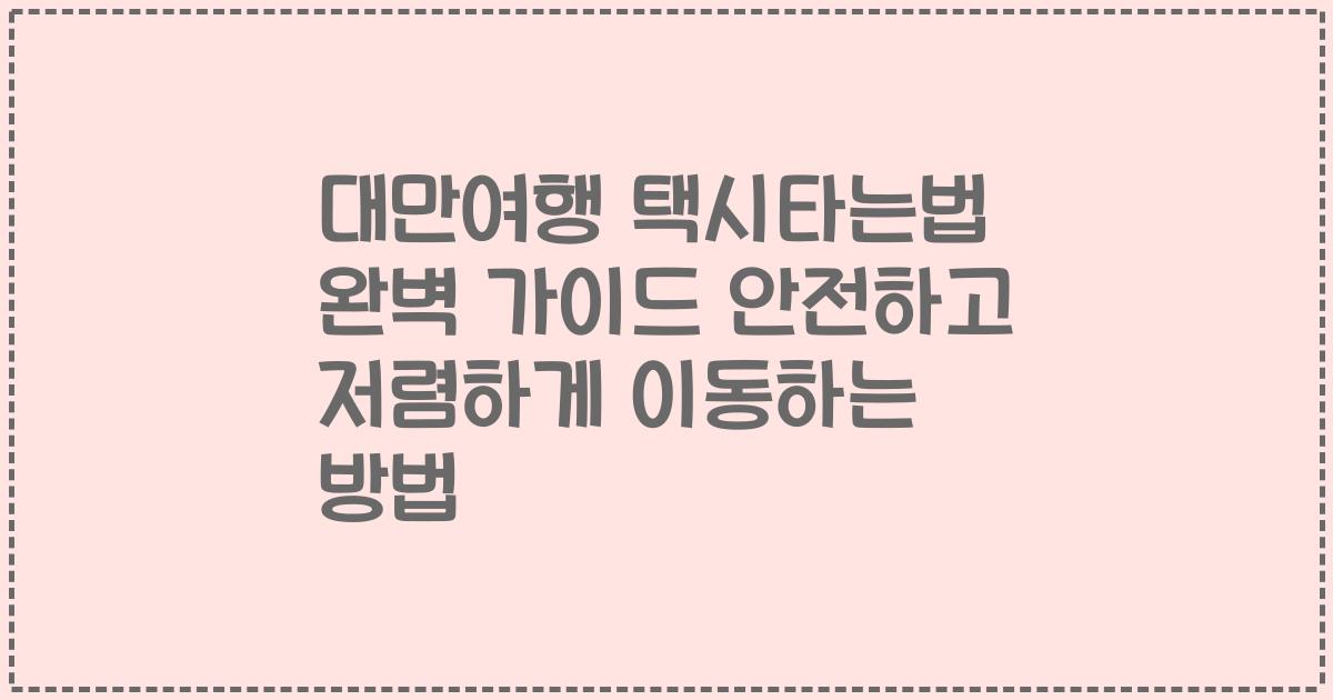 대만여행 택시타는법 완벽 가이드 안전하고 저렴하게 이동하는 방법