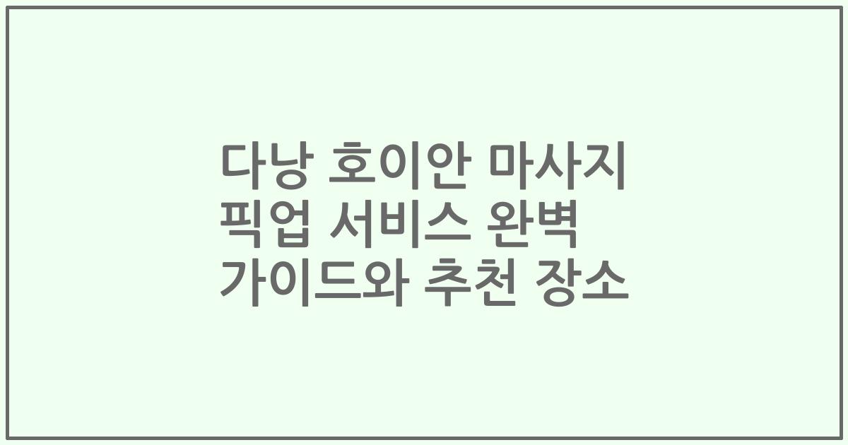 다낭 호이안 마사지 픽업 서비스 완벽 가이드와 추천 장소