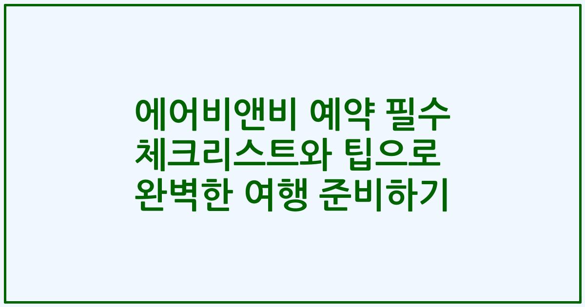 에어비앤비 예약 필수 체크리스트와 팁으로 완벽한 여행 준비하기