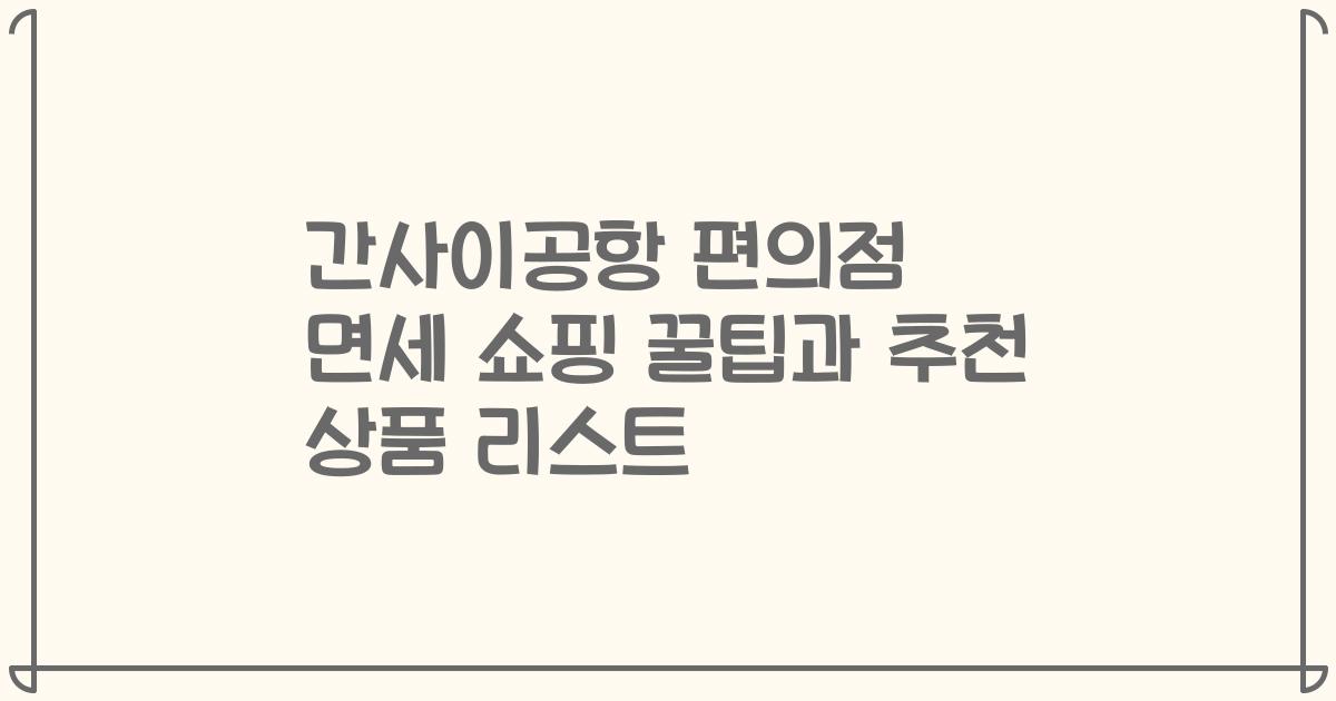 간사이공항 편의점 면세 쇼핑 꿀팁과 추천 상품 리스트