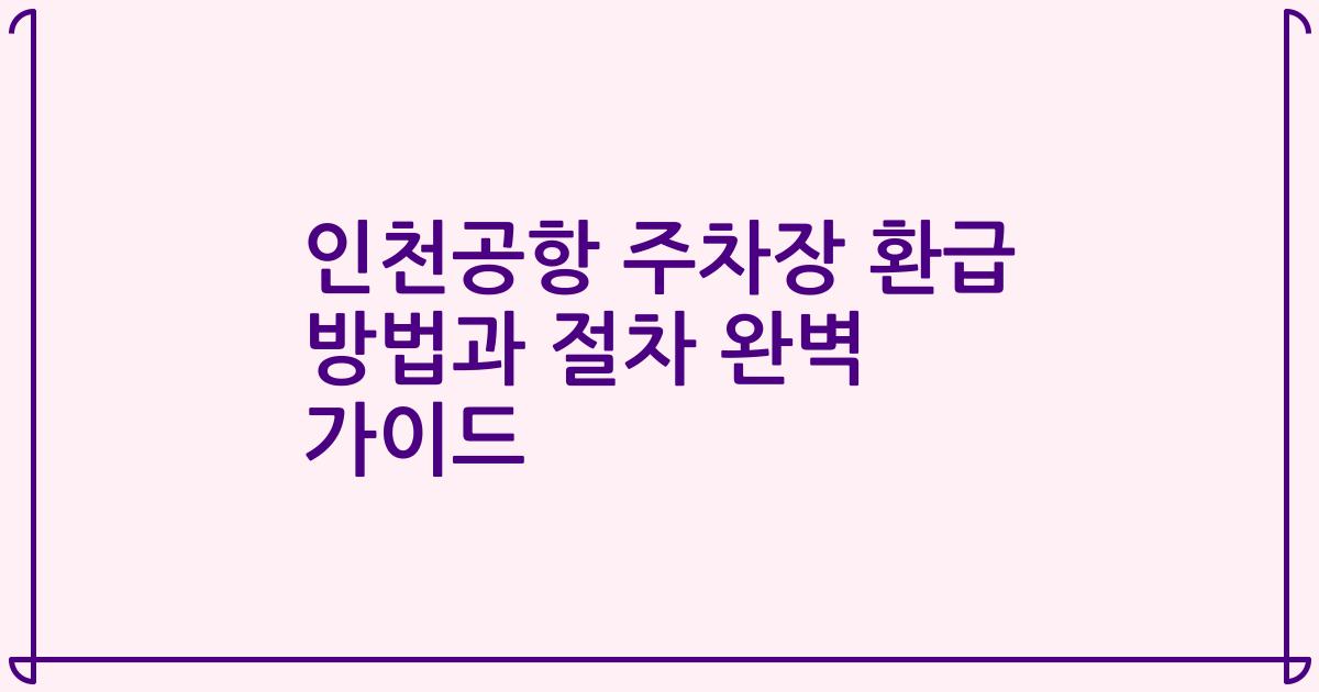 인천공항 주차장 환급 방법과 절차 완벽 가이드