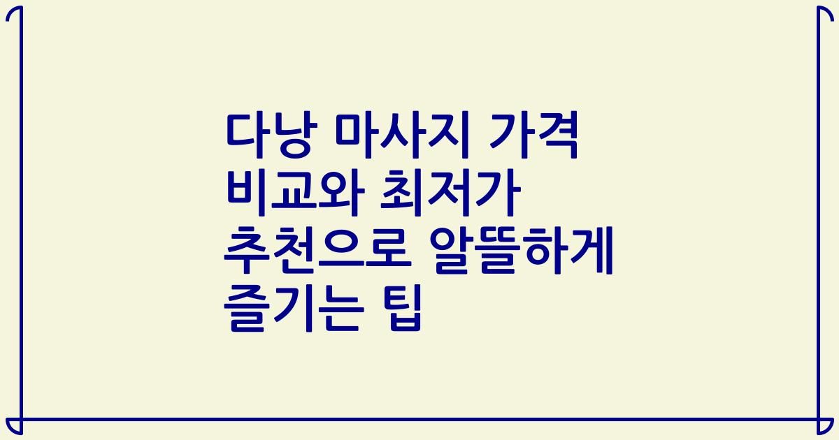 다낭 마사지 가격 비교와 최저가 추천으로 알뜰하게 즐기는 팁