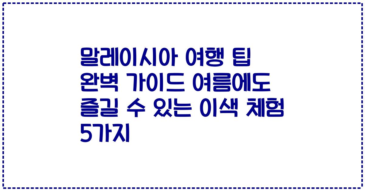 말레이시아 여행 팁 완벽 가이드 여름에도 즐길 수 있는 이색 체험 5가지
