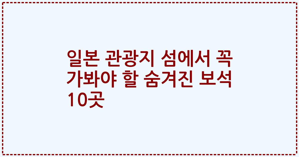 일본 관광지 섬에서 꼭 가봐야 할 숨겨진 보석 10곳
