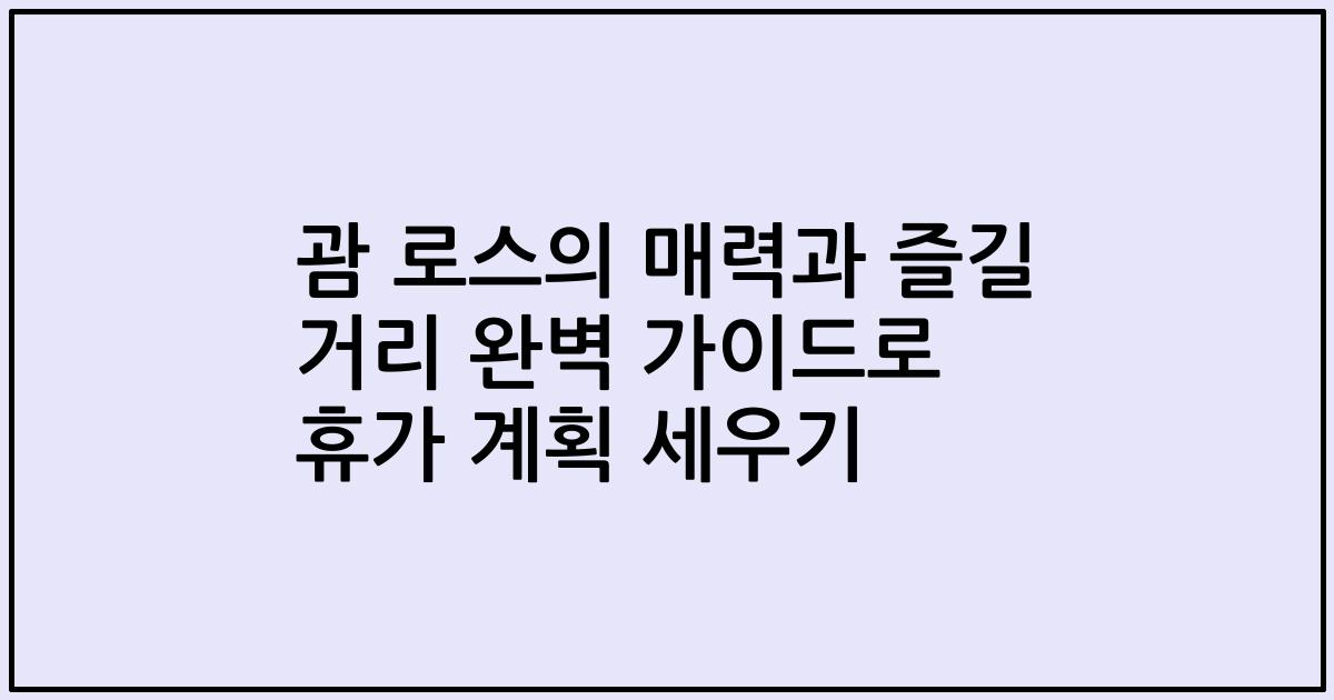 괌 로스의 매력과 즐길 거리 완벽 가이드로 휴가 계획 세우기