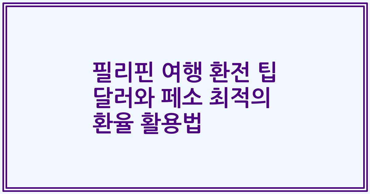필리핀 여행 환전 팁 달러와 페소 최적의 환율 활용법
