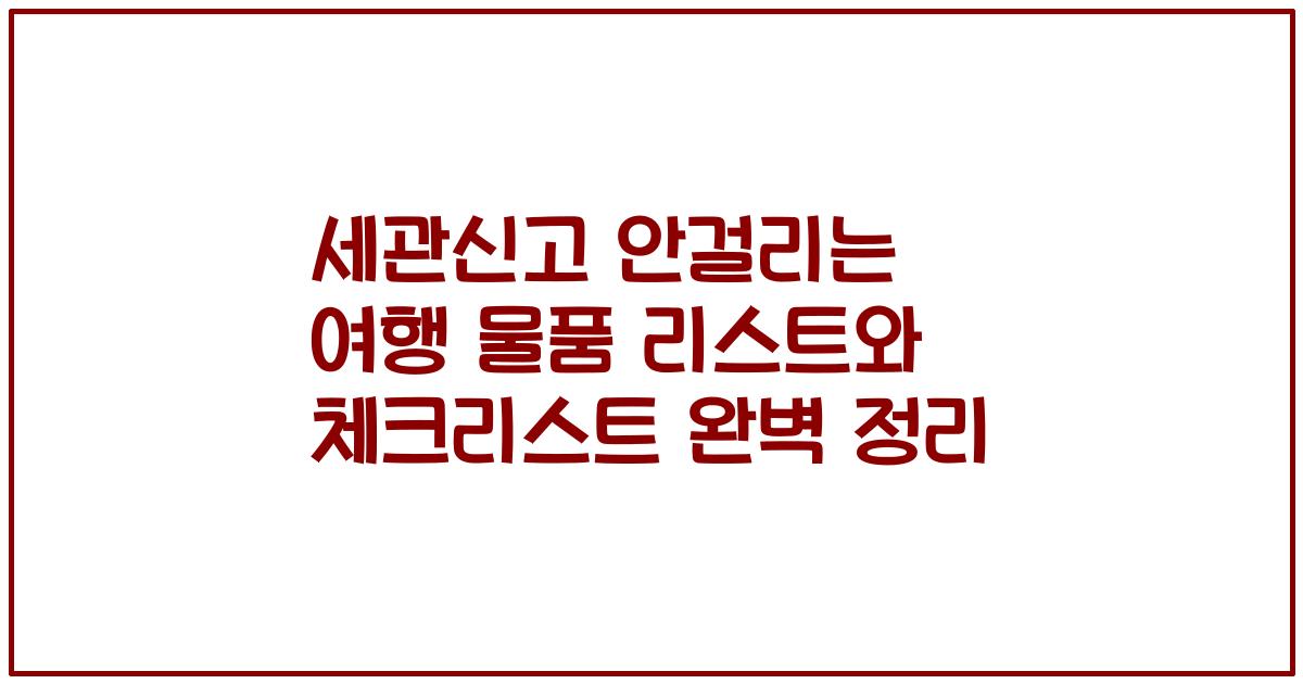 세관신고 안걸리는 여행 물품 리스트와 체크리스트 완벽 정리