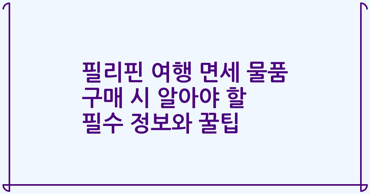 필리핀 여행 면세 물품 구매 시 알아야 할 필수 정보와 꿀팁