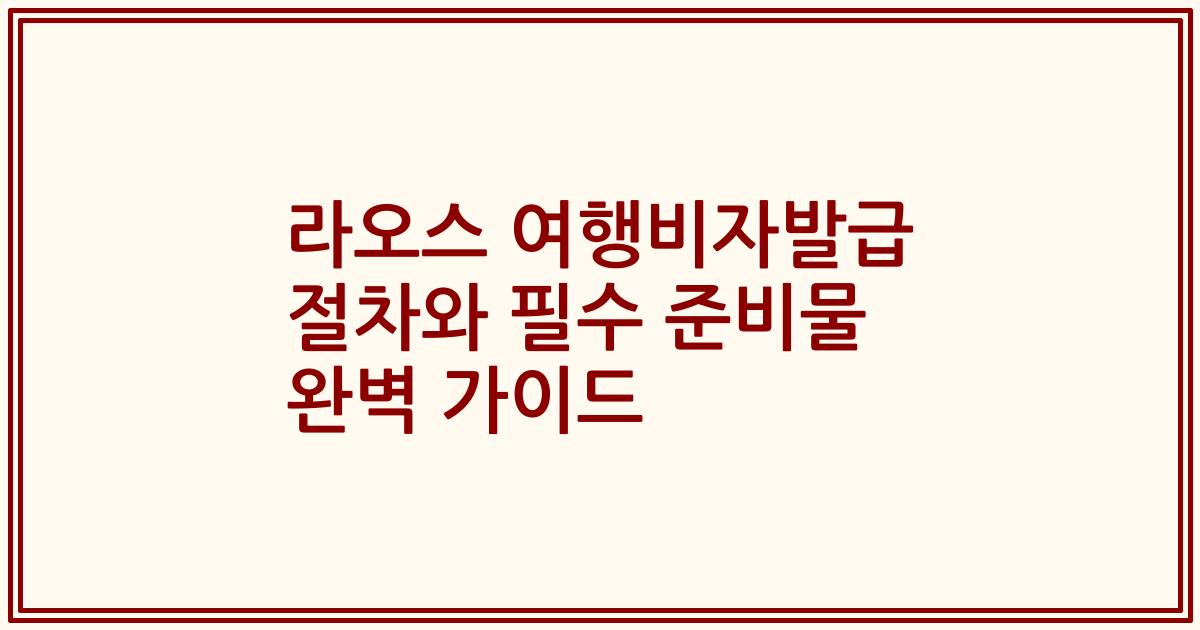 라오스 여행비자발급 절차와 필수 준비물 완벽 가이드