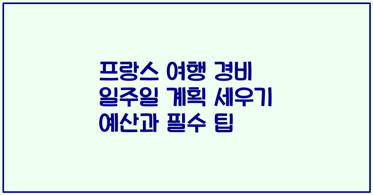 프랑스 여행 경비 일주일 계획 세우기 예산과 필수 팁