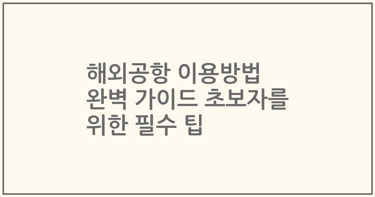 해외공항 이용방법 완벽 가이드 초보자를 위한 필수 팁