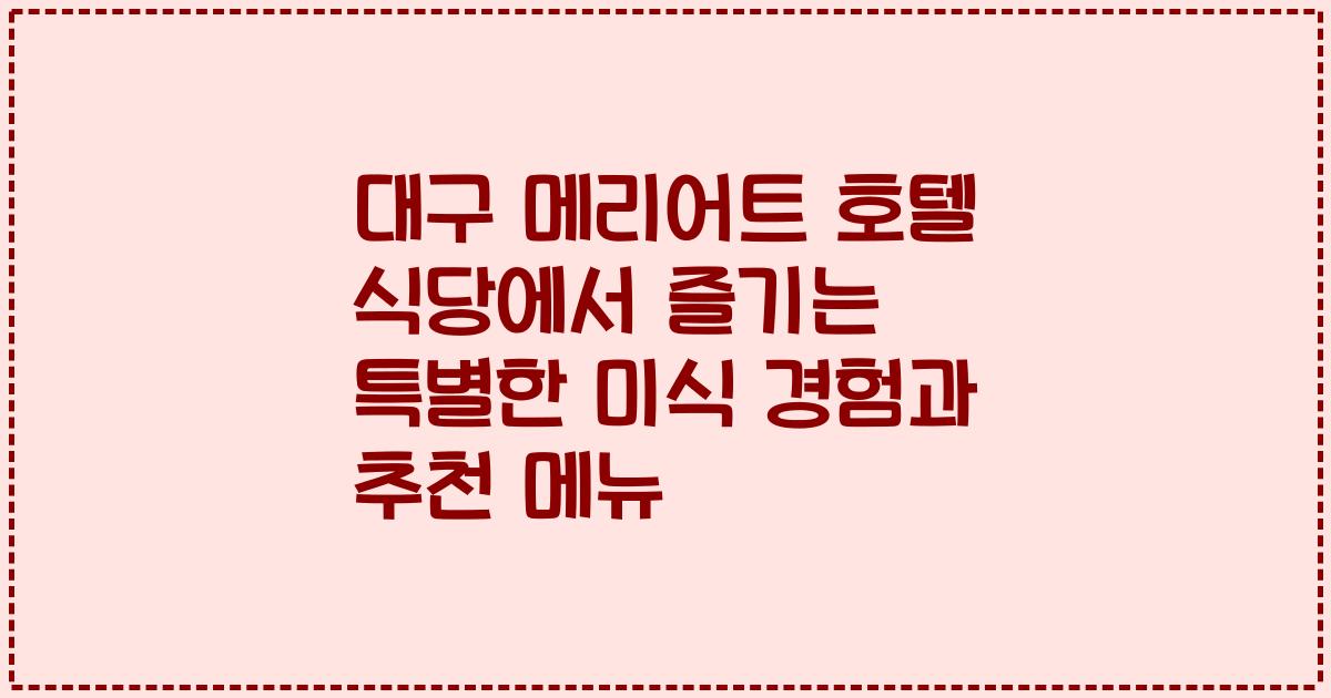 대구 메리어트 호텔 식당에서 즐기는 특별한 미식 경험과 추천 메뉴