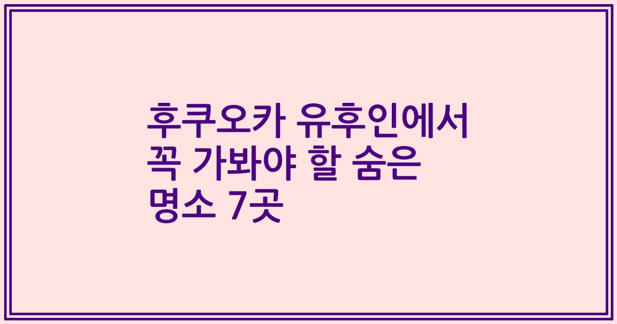 후쿠오카 유후인에서 꼭 가봐야 할 숨은 명소 7곳