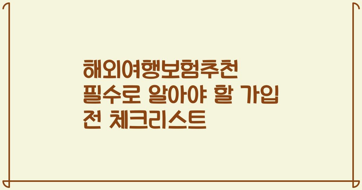 해외여행보험추천 필수로 알아야 할 가입 전 체크리스트