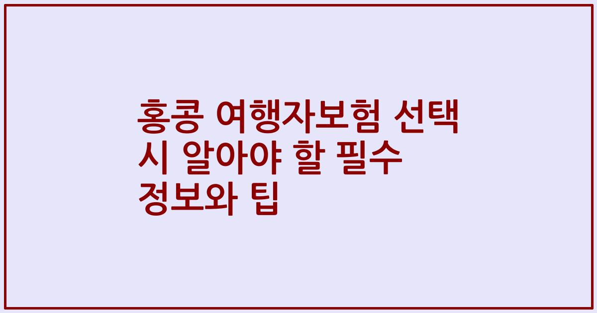 홍콩 여행자보험 선택 시 알아야 할 필수 정보와 팁