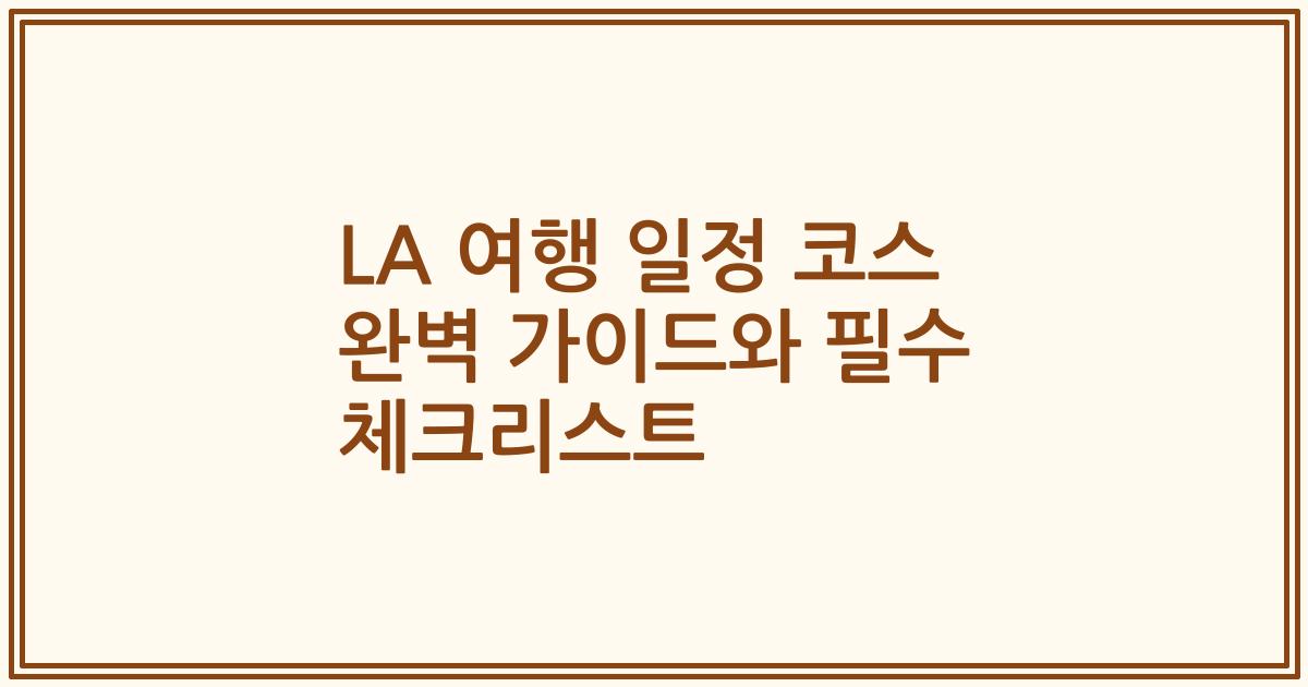 LA 여행 일정 코스 완벽 가이드와 필수 체크리스트