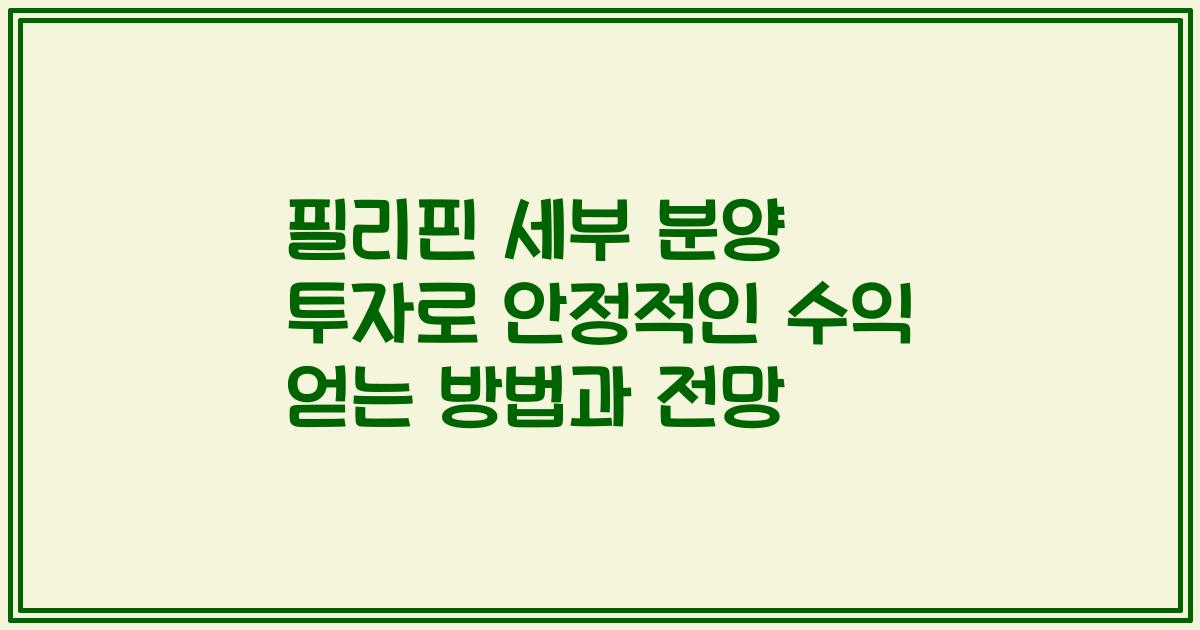 필리핀 세부 분양 투자로 안정적인 수익 얻는 방법과 전망
