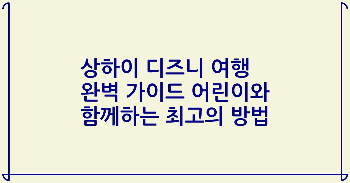 상하이 디즈니 여행 완벽 가이드 어린이와 함께하는 최고의 방법
