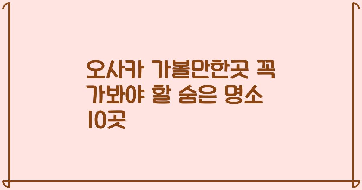 오사카 가볼만한곳 꼭 가봐야 할 숨은 명소 10곳