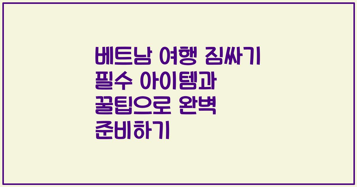 베트남 여행 짐싸기 필수 아이템과 꿀팁으로 완벽 준비하기