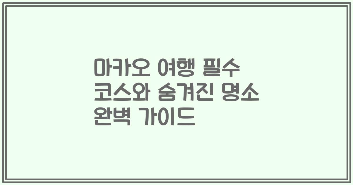 마카오 여행 필수 코스와 숨겨진 명소 완벽 가이드