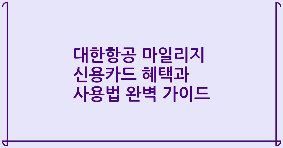 대한항공 마일리지 신용카드 혜택과 사용법 완벽 가이드