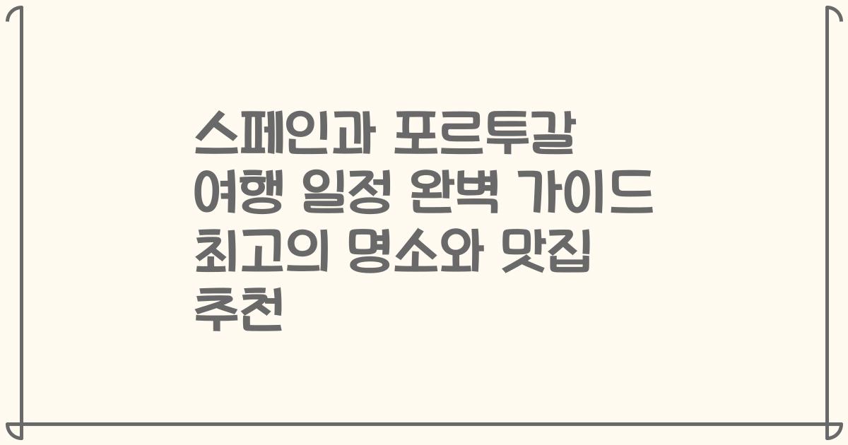 스페인과 포르투갈 여행 일정 완벽 가이드 최고의 명소와 맛집 추천