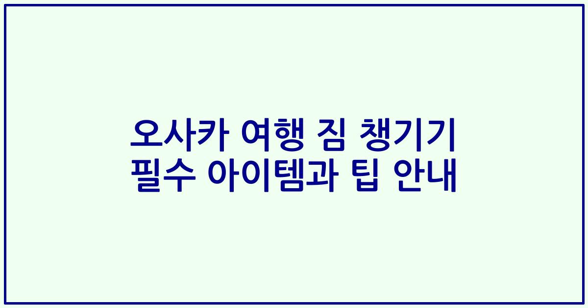 오사카 여행 짐 챙기기 필수 아이템과 팁 안내