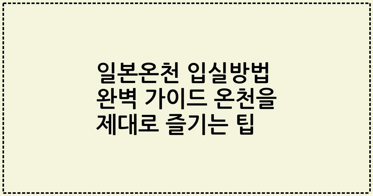 일본온천 입실방법 완벽 가이드 온천을 제대로 즐기는 팁