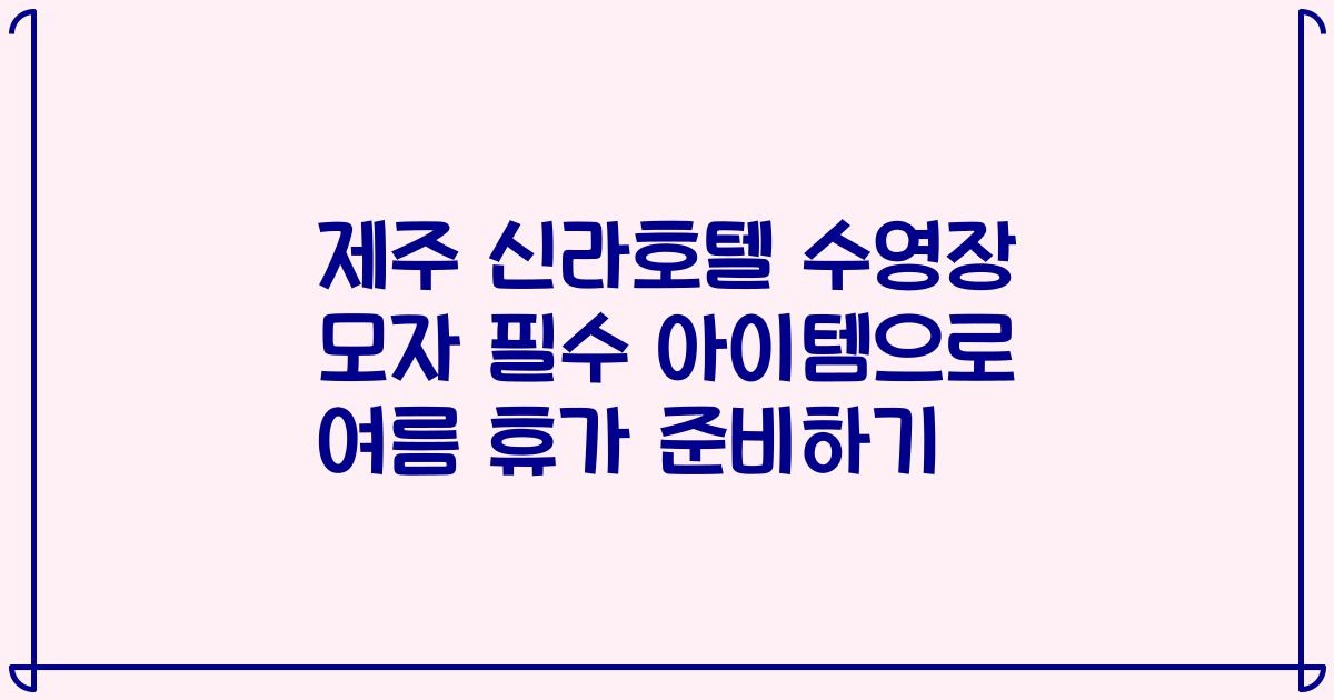 제주 신라호텔 수영장 모자 필수 아이템으로 여름 휴가 준비하기