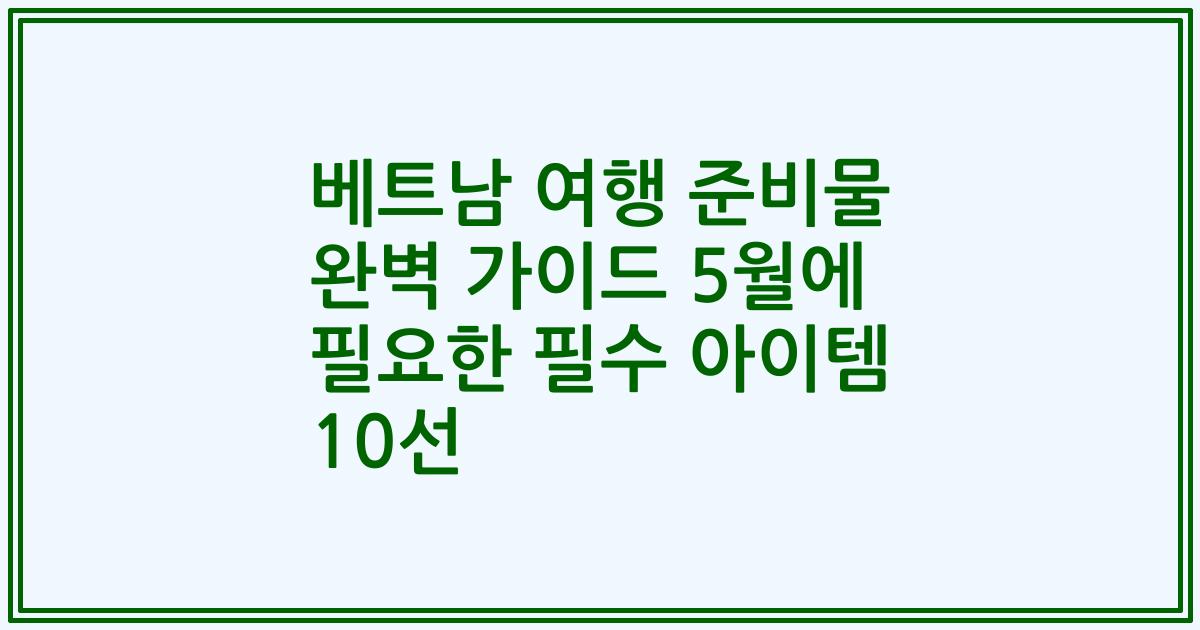 베트남 여행 준비물 완벽 가이드 5월에 필요한 필수 아이템 10선
