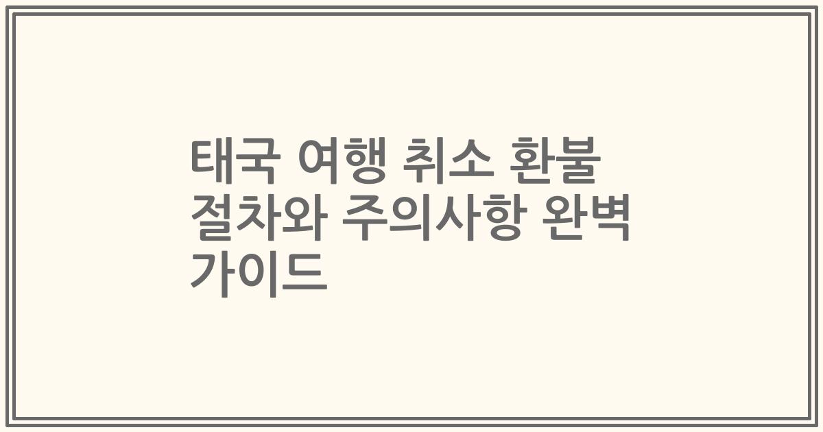 태국 여행 취소 환불 절차와 주의사항 완벽 가이드