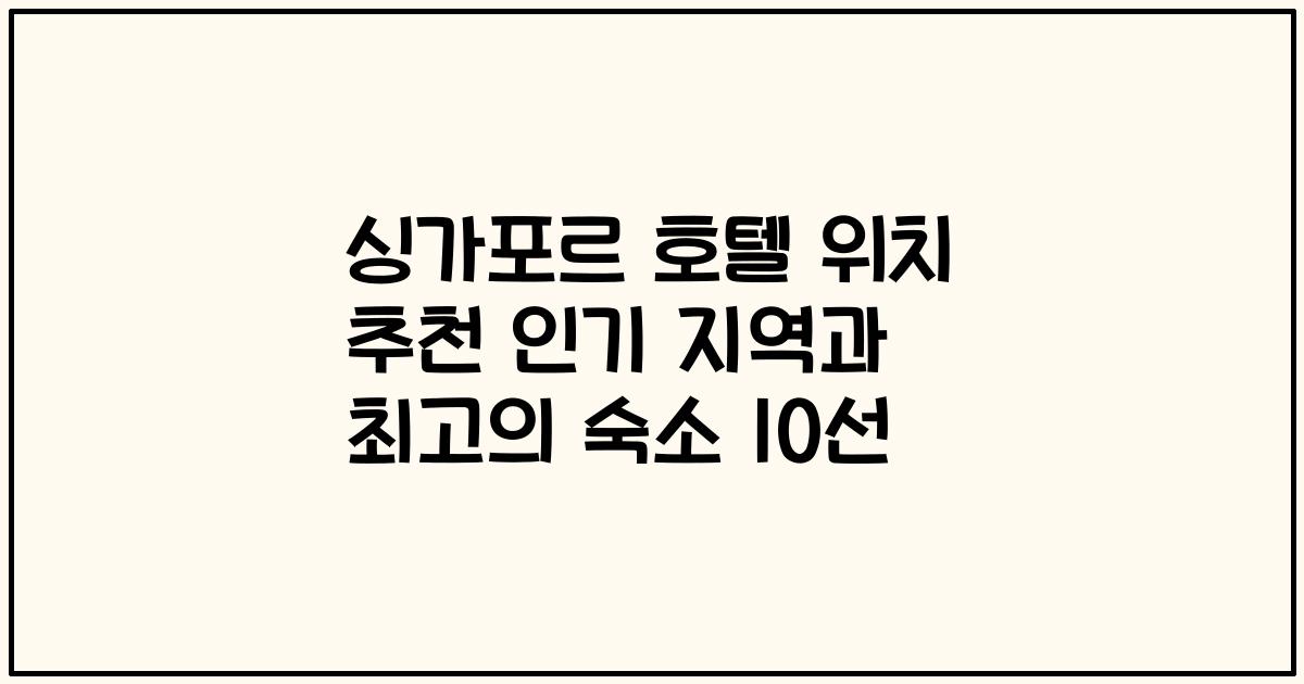 싱가포르 호텔 위치 추천 인기 지역과 최고의 숙소 10선