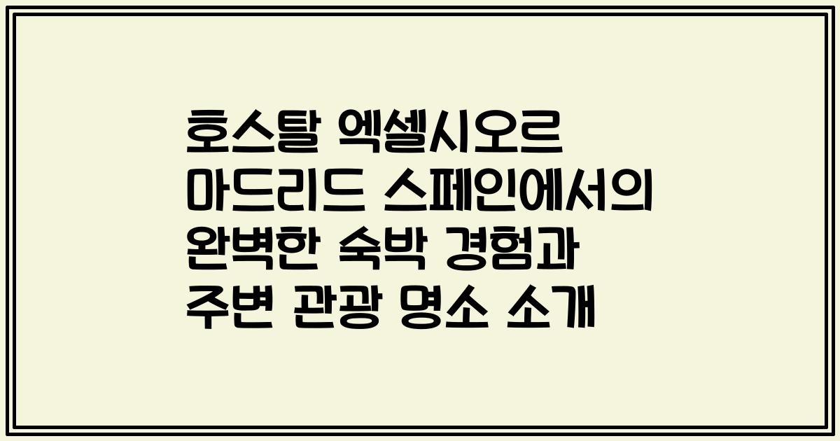 호스탈 엑셀시오르 마드리드 스페인에서의 완벽한 숙박 경험과 주변 관광 명소 소개