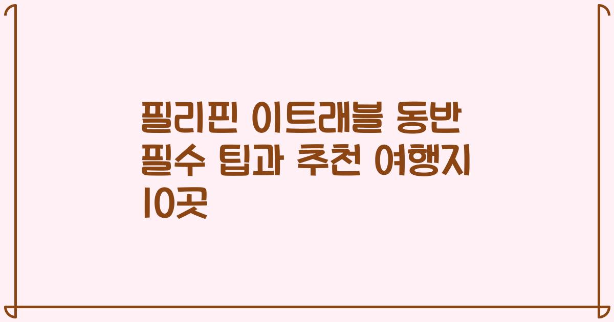 필리핀 이트래블 동반 필수 팁과 추천 여행지 10곳